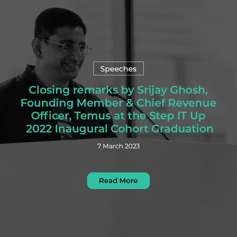 CLOSING REMARKS BY SRIJAY GHOSH, FOUNDING MEMBER AND CHIEF REVENUE OFFICER, TEMUS, AT THE STEP IT UP GRADUATION CEREMONY ON   7 MARCH 2023, TUESDAY